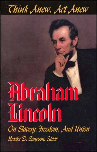 Think Anew, Act Anew – Abraham Lincoln on Slavery, Freedom and Union