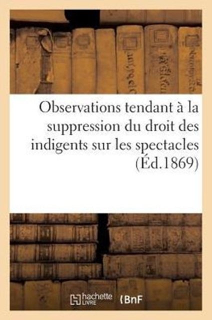 Observations tendant à la suppression du droit des indigents sur les spectacles (1867)