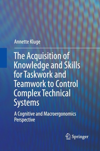 The Acquisition of Knowledge and Skills for Taskwork and Teamwork to Control Complex Technical Systems