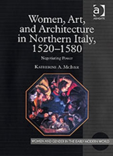 Women, Art, and Architecture in Northern Italy, 1520-1580