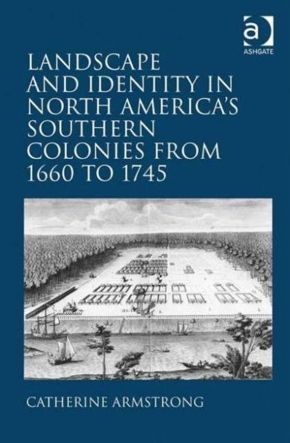 Landscape and Identity in North America''s Southern Colonies from 1660 to 1745