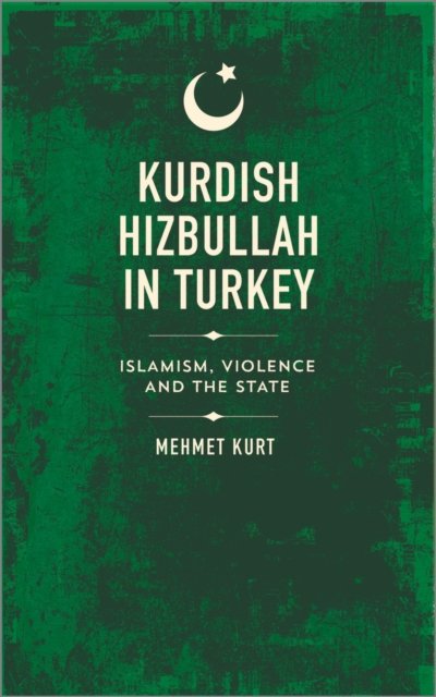 Kurdish Hizbullah in Turkey – Islamism, Violence and the State