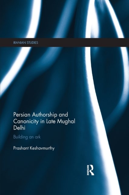 Persian Authorship and Canonicity in Late Mughal Delhi