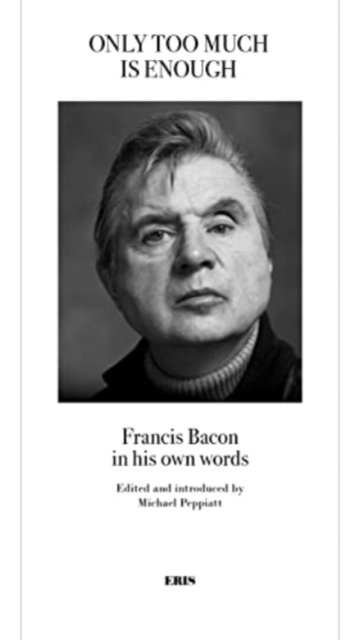Only Too Much Is Enough – Francis Bacon in his own words