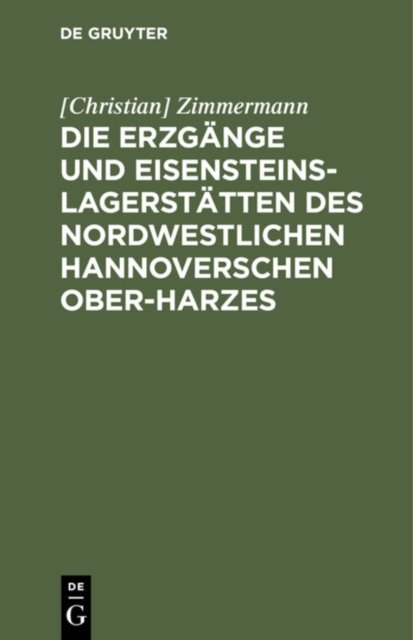 Die Erzgange Und Eisensteins-Lagerstatten Des Nordwestlichen Hannoverschen Ober-Harzes