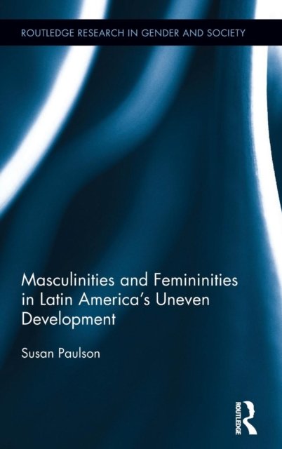 Masculinities and Femininities in Latin America''s Uneven Development