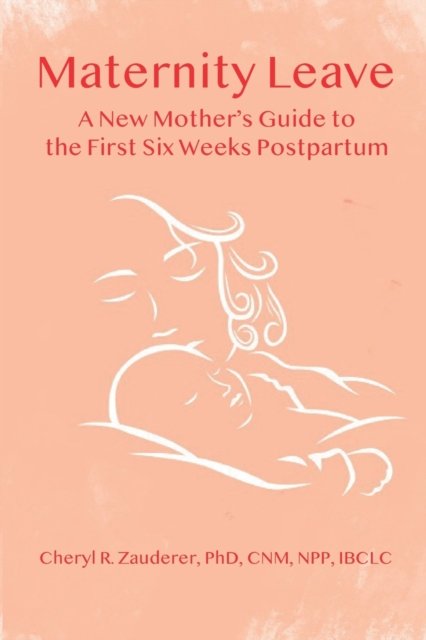 Maternity Leave : A New Mother's Guide to the First Six Weeks Postpartum