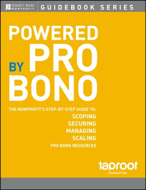 Powered by Pro Bono – The Nonprofits Step–by–Step Guide to Scoping, Securing, Managing and Scaling Pro Bono Resources