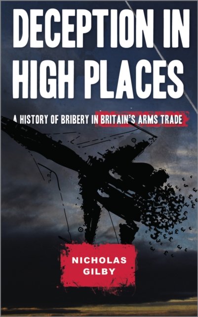 Deception in High Places – A History of Bribery in Britain's Arms Trade