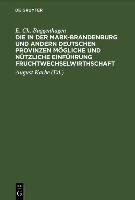 Die in Der Mark-Brandenburg Und Andern Deutschen Provinzen Mogliche Und Nutzliche Einfuhrung Fruchtwechselwirthschaft