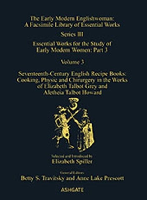 Seventeenth-Century English Recipe Books: Cooking, Physic and Chirurgery in the Works of Elizabeth Talbot Grey and Aletheia Talbot Howard