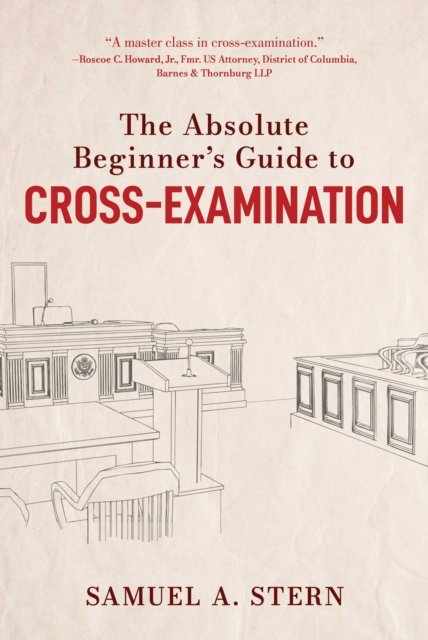 The Absolute Beginner''s Guide to Cross-Examination