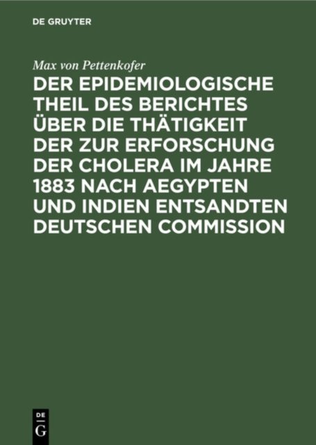 Der Epidemiologische Theil Des Berichtes Uber Die Thatigkeit Der Zur Erforschung Der Cholera Im Jahre 1883 Nach Aegypten Und Indien Entsandten Deutschen Commission