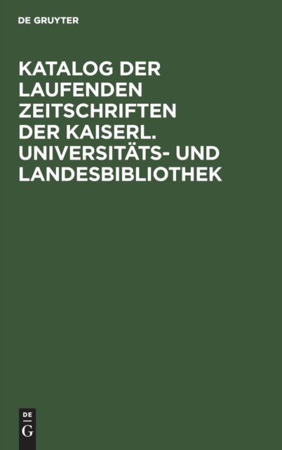 Katalog Der Laufenden Zeitschriften Der Kaiserl. Universitats- Und Landesbibliothek