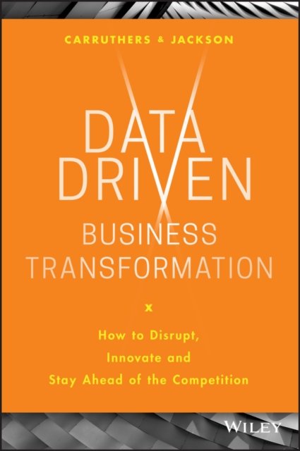 Data Driven Business Transformation – How to Disrupt, Innovate and Stay Ahead of the Competition