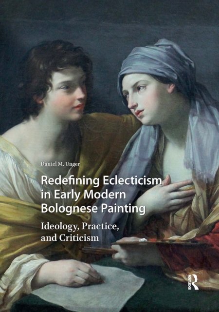 Redefining Eclecticism in Early Modern Bolognese – Ideology, Practice, and Criticism