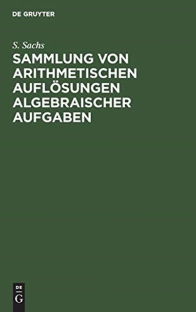 Sammlung von arithmetischen Auflosungen algebraischer Aufgaben