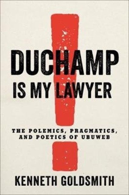 Duchamp Is My Lawyer – The Polemics, Pragmatics, and Poetics of UbuWeb