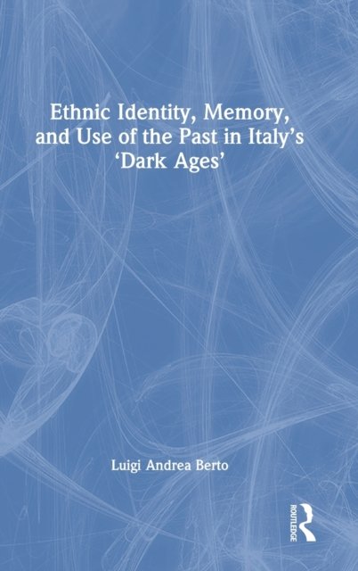 Ethnic Identity, Memory, and Use of the Past in Italy''s ''Dark Ages''