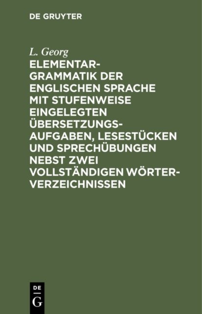 Elementargrammatik Der Englischen Sprache Mit Stufenweise Eingelegten Ubersetzungsaufgaben, Lesestucken Und Sprechubungen Nebst Zwei Vollstandigen Worterverzeichnissen