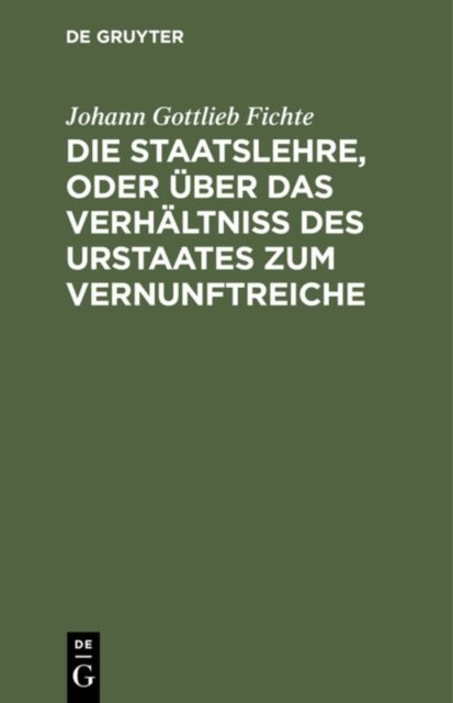 Die Staatslehre, Oder Uber Das Verhaltniß Des Urstaates Zum Vernunftreiche
