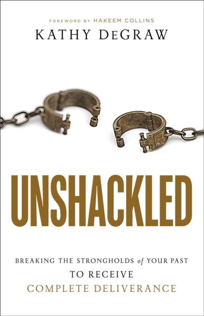 Unshackled – Breaking the Strongholds of Your Past to Receive Complete Deliverance