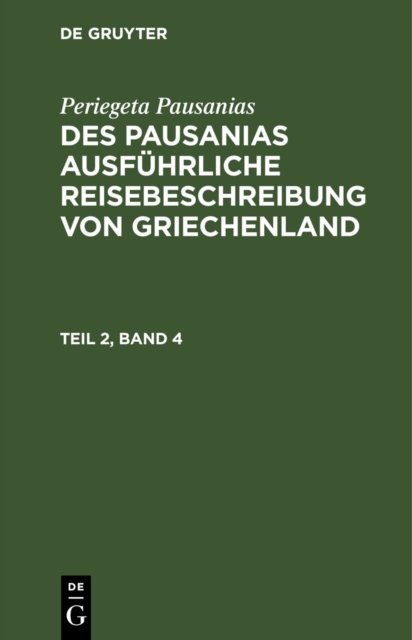 Periegeta Pausanias: Des Pausanias Ausfuhrliche Reisebeschreibung Von Griechenland. Teil 2, Band 4