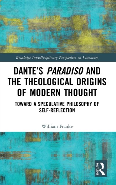 Dante?s Paradiso and the Theological Origins of Modern Thought