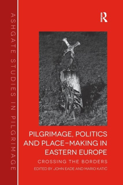 Pilgrimage, Politics and Place-making in Eastern Europe