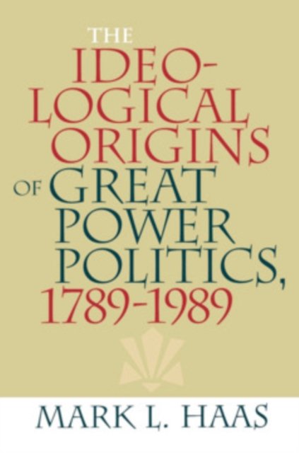 The Ideological Origins of Great Power Politics, 1789–1989