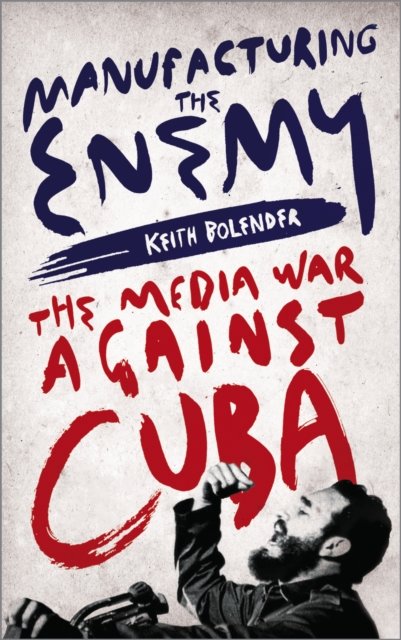 Manufacturing the Enemy – The Media War Against Cuba