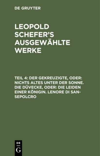 Der Gekreuzigte, Oder: Nichts Altes Unter Der Sonne. Die Duvecke, Oder: Die Leiden Einer Konigin. Lenore Di San-Sepolcro