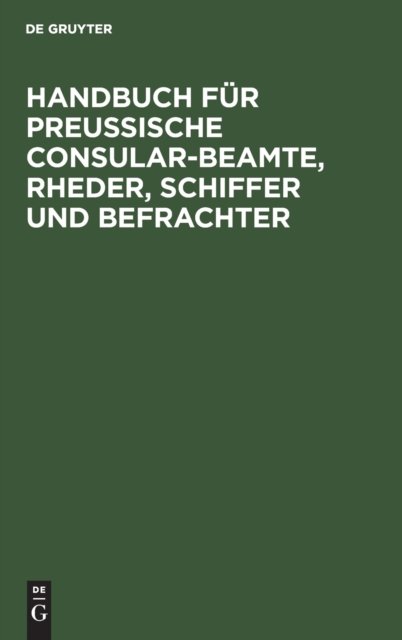 Handbuch Fur Preußische Consular-Beamte, Rheder, Schiffer Und Befrachter