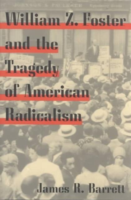 William Z. Foster and the Tragedy of American Radicalism
