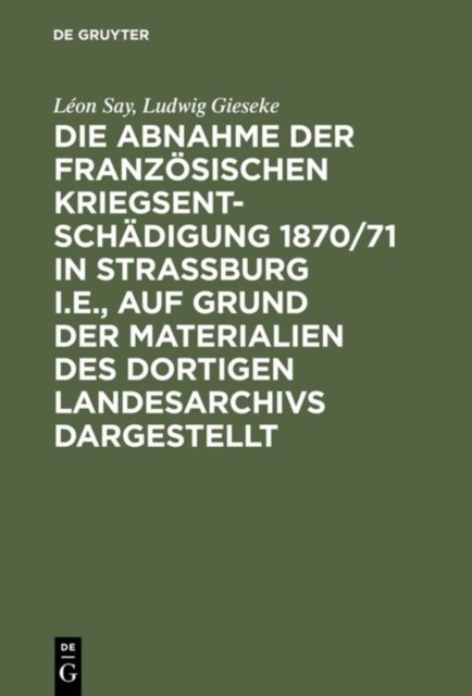 Abnahme der französischen Kriegsentschädigung 1870/71 in Strassburg i.E., auf Grund der Materialien des dortigen Landesarchivs dargestellt
