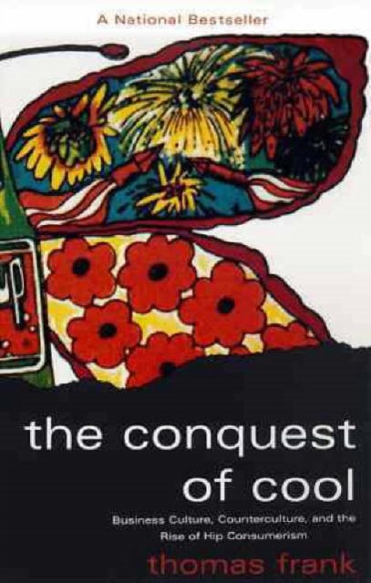The Conquest of Cool – Business Culture, Counterculture, and the Rise of Hip Consumerism (Paper)