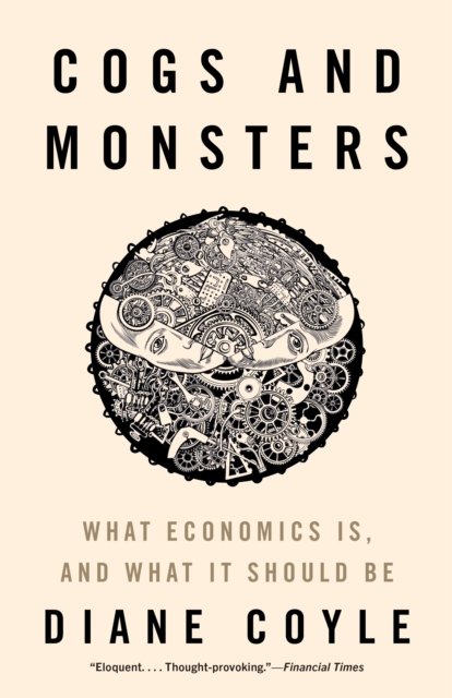 Cogs and Monsters – What Economics Is, and What It Should Be