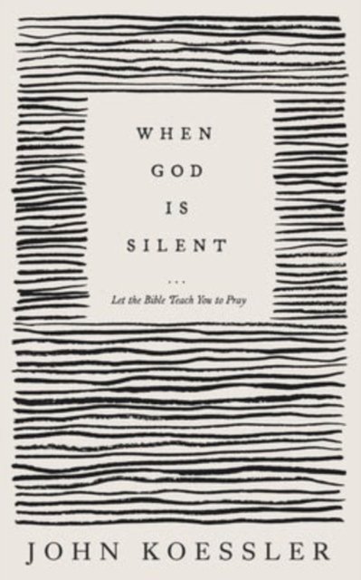 When God Is Silent – Let the Bible Teach You to Pray