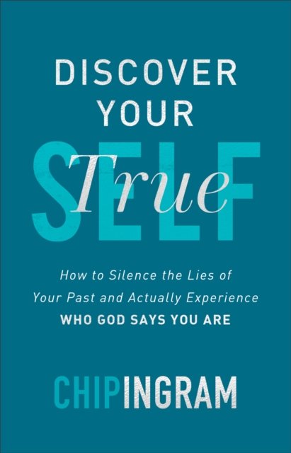 Discover Your True Self – How to Silence the Lies of Your Past and Actually Experience Who God Says You Are