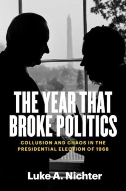 The Year That Broke Politics – Collusion and Chaos in the Presidential Election of 1968