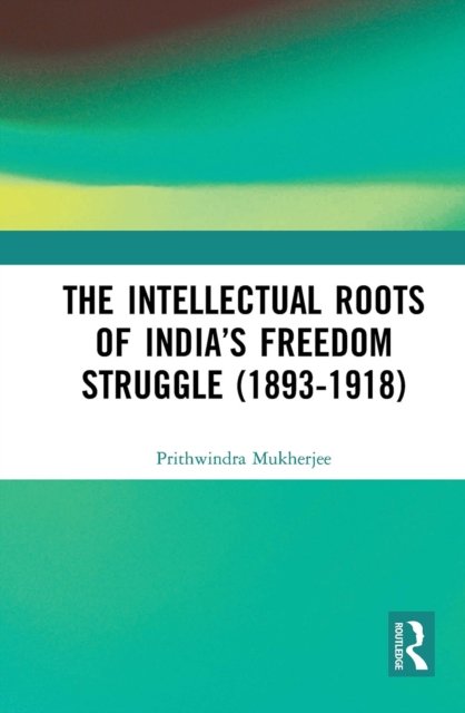 The Intellectual Roots of India?s Freedom Struggle, 1893-1918