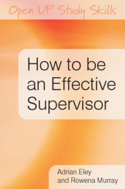 How to be an Effective Supervisor: Best Practice in Research Student Supervision