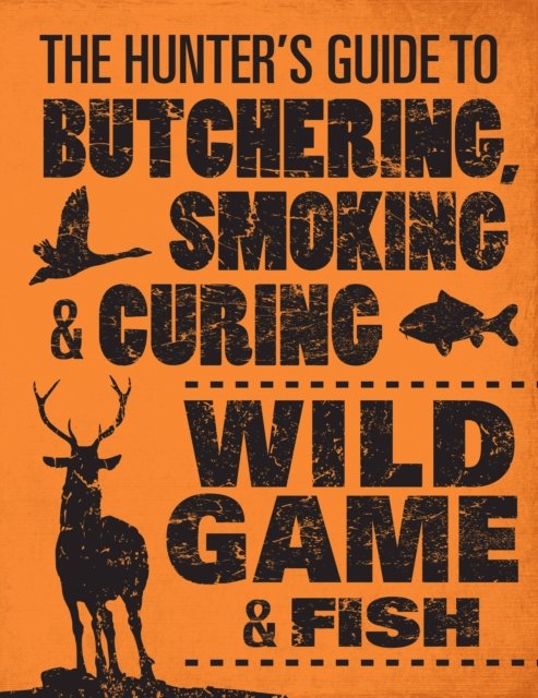 The Hunter''s Guide to Butchering, Smoking, and Curing Wild Game and Fish