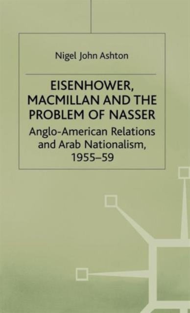 Eisenhower, Macmillan and the Problem of Nasser