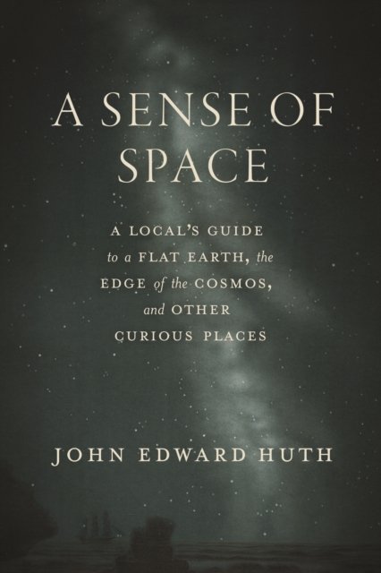 A Sense of Space – A Local's Guide to a Flat Earth, the Edge of the Cosmos, and Other Curious Places