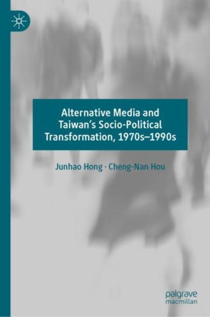 Alternative Media and Taiwan''s Socio-Political Transformation, 1970s-1990s