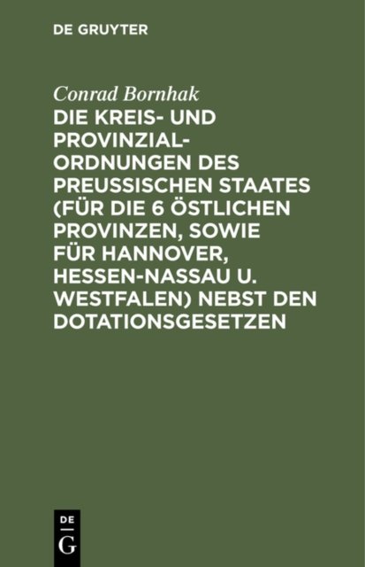 Die Kreis- Und Provinzial-Ordnungen Des Preußischen Staates (Fur Die 6 Ostlichen Provinzen, Sowie Fur Hannover, Hessen-Nassau U. Westfalen) Nebst Den Dotationsgesetzen