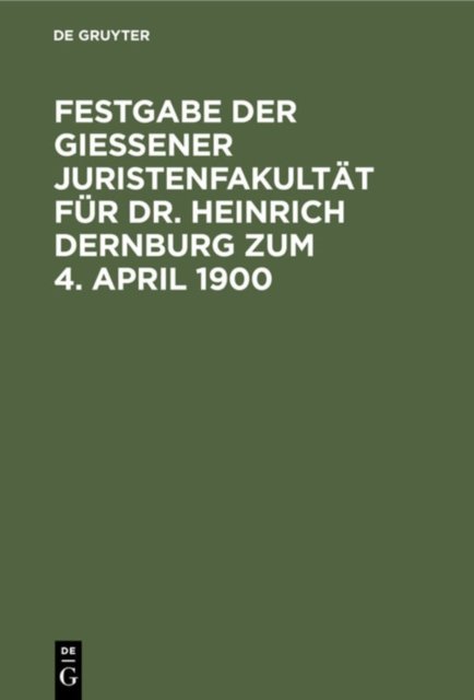 Festgabe Der Gießener Juristenfakultat Fur Dr. Heinrich Dernburg Zum 4. April 1900