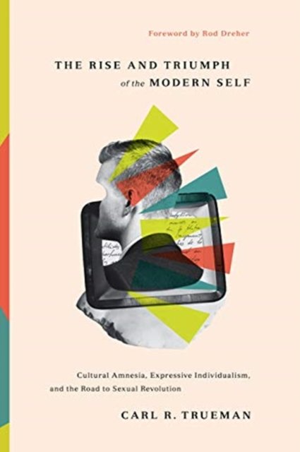 The Rise and Triumph of the Modern Self – Cultural Amnesia, Expressive Individualism, and the Road to Sexual Revolution
