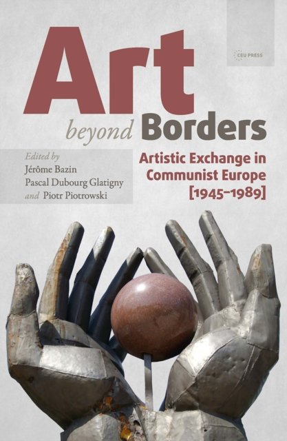 Art beyond Borders – Artistic Exchange in Communist Europe (1945–1989)